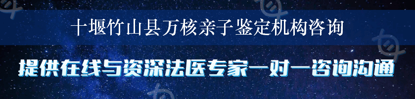 十堰竹山县万核亲子鉴定机构咨询